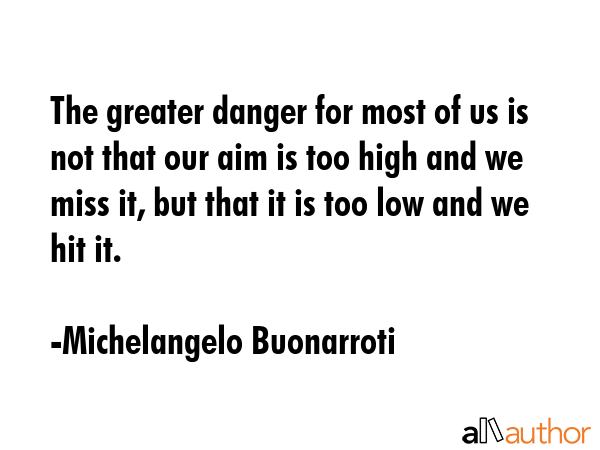 The greater danger for most of us is not that our aim is too high and we miss it, but that it is... - Michelangelo Buonarroti Quote GIF