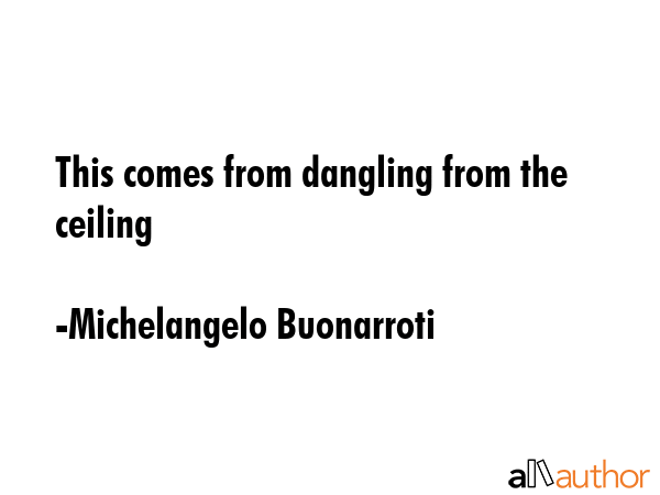 This comes from dangling from the ceiling - Michelangelo Buonarroti Quote GIF