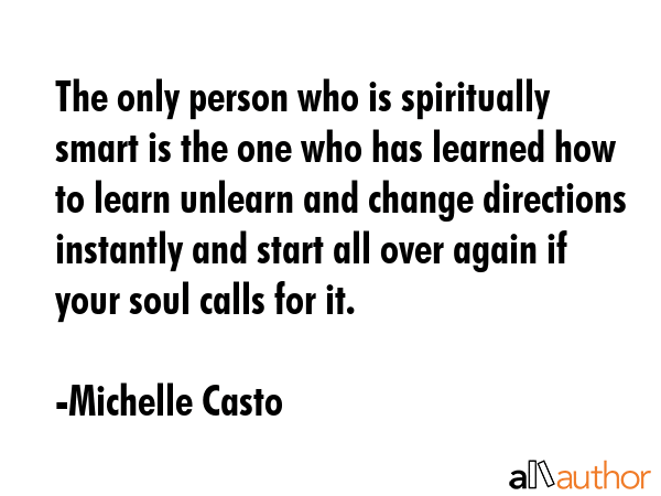 The only person who is spiritually smart is the one who has learned how to learn unlearn and change... - Michelle Casto Quote GIF