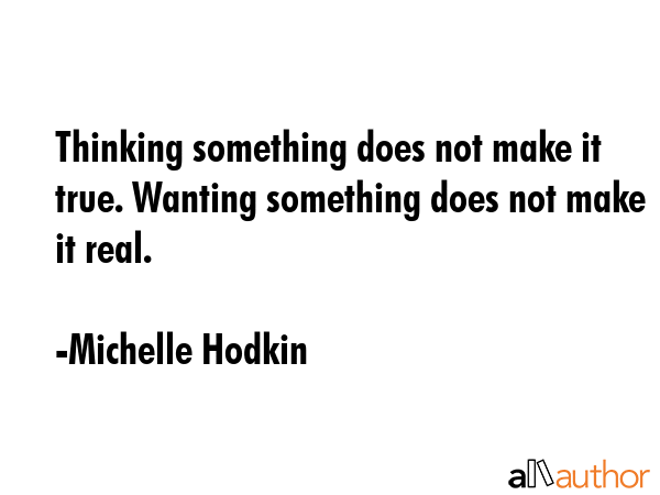 Thinking something does not make it true. Wanting something does not make it real. - Michelle Hodkin Quote GIF