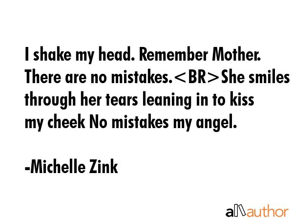 I shake my head. Remember Mother. There are no mistakes.She smiles through her tears leaning in to... - Michelle Zink Quote GIF