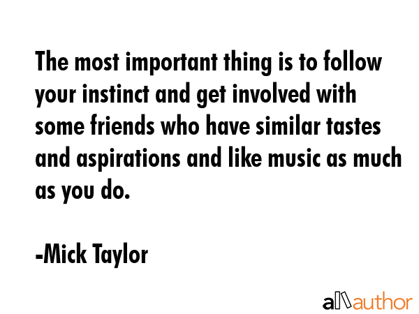 The most important thing is to follow your instinct and get involved with some friends who have... - Mick Taylor Quote GIF
