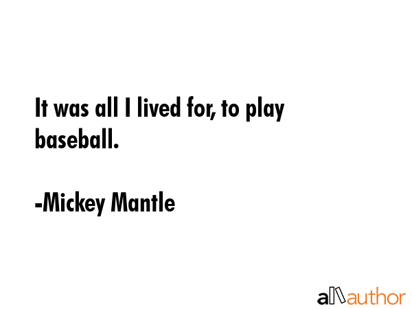It was all I lived for, to play baseball. - Mickey Mantle Quote