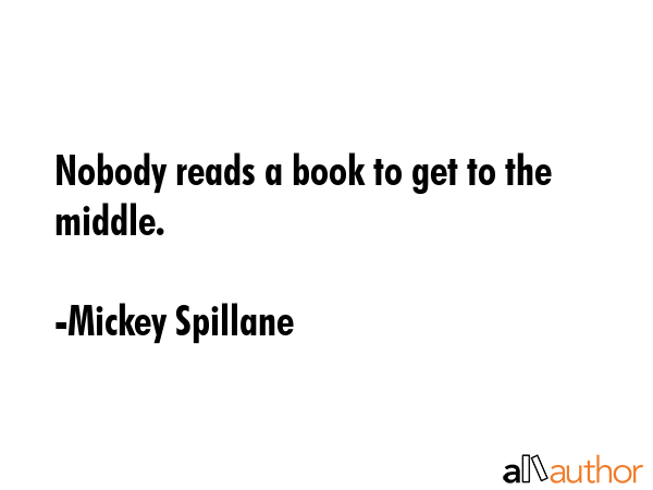Nobody reads a book to get to the middle. - Mickey Spillane Quote