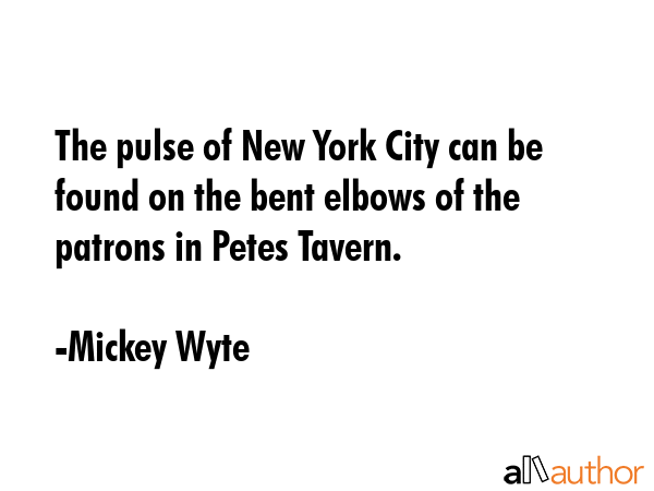 The pulse of New York City can be found on the bent elbows of the patrons in Petes Tavern. - Mickey Wyte Quote GIF
