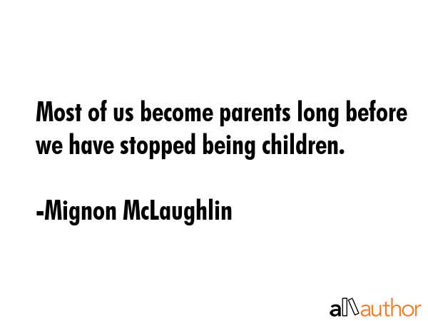 Most of us become parents long before we have stopped being children. - Mignon McLaughlin Quote GIF