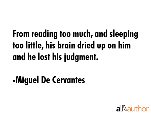 From reading too much, and sleeping too little, his brain dried up on him and he lost his judgment. - Miguel De Cervantes Quote GIF