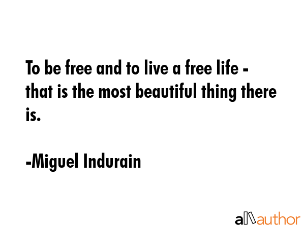 To be free and to live a free life - that is the most beautiful thing there is. - Miguel Indurain Quote GIF