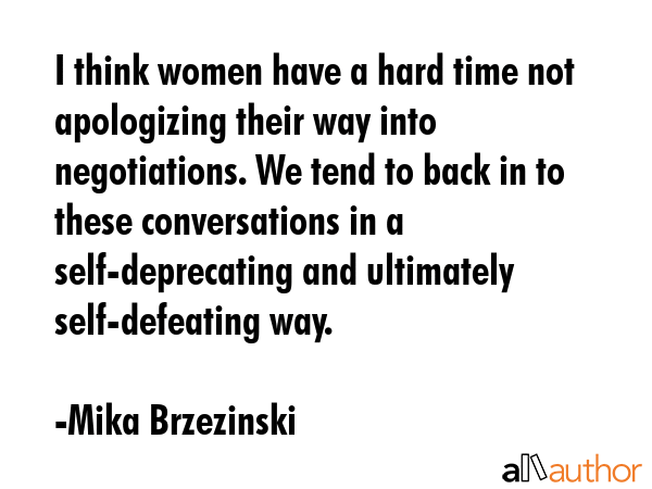 I think women have a hard time not apologizing their way into negotiations. We tend to back in to... - Mika Brzezinski Quote GIF