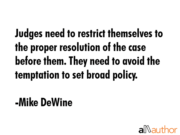 Judges need to restrict themselves to the proper resolution of the case before them. They need to... - Mike DeWine Quote GIF