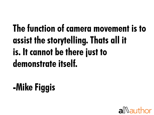 The function of camera movement is to assist the storytelling. Thats all it is. It cannot be there... - Mike Figgis Quote GIF