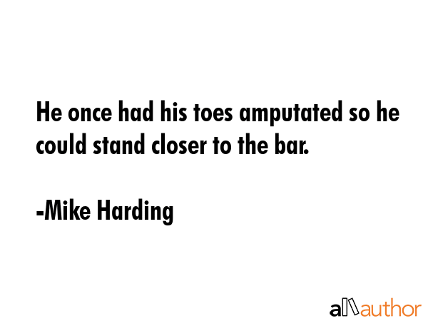 He once had his toes amputated so he could stand closer to the bar. - Mike Harding Quote GIF
