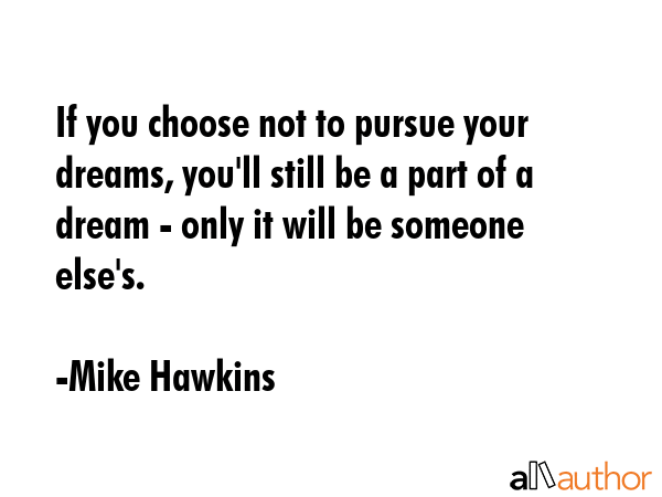 If you choose not to pursue your dreams, you\