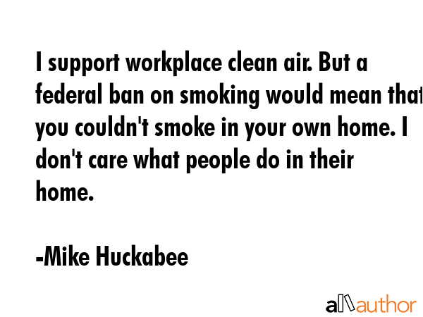 I support workplace clean air. But a federal ban on smoking would mean that you couldn\