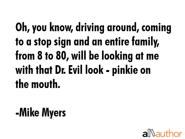 Oh, you know, driving around, coming to a stop sign and an entire family, from 8 to 80, will be... - Mike Myers Quote GIF