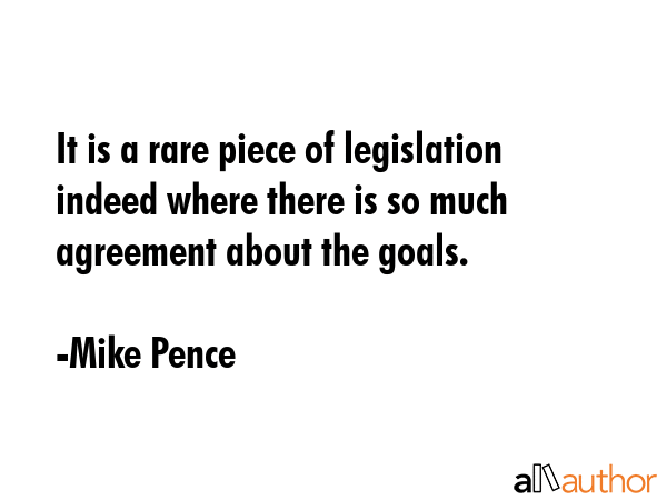 It is a rare piece of legislation indeed where there is so much agreement about the goals. - Mike Pence Quote GIF