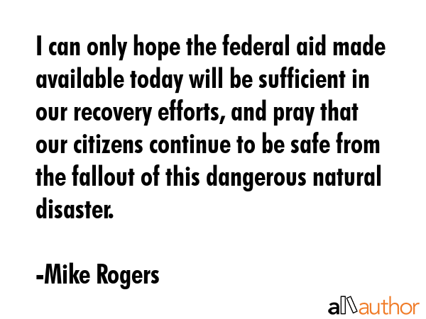 I can only hope the federal aid made available today will be sufficient in our recovery efforts,... - Mike Rogers Quote GIF