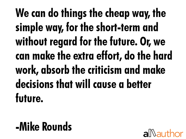 We can do things the cheap way, the simple way, for the short-term and without regard for the... - Mike Rounds Quote GIF
