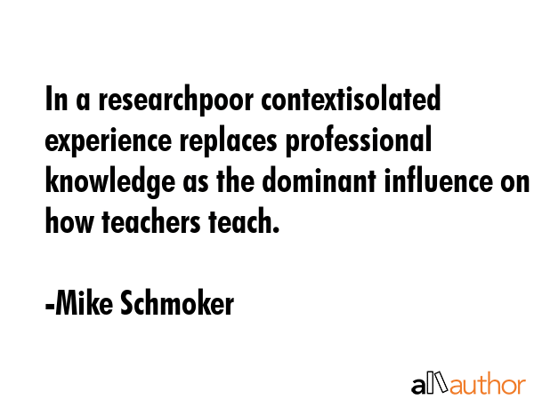 In a researchpoor contextisolated experience replaces professional knowledge as the dominant... - Mike Schmoker Quote GIF