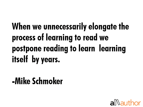 When we unnecessarily elongate the process of learning to read we postpone reading to learn ... - Mike Schmoker Quote GIF