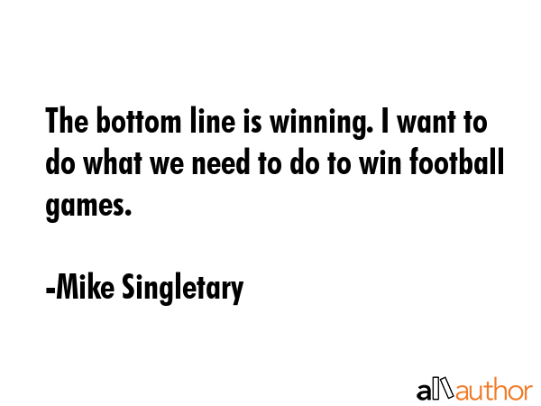 The bottom line is winning. I want to do what we need to do to win football games. - Mike Singletary Quote GIF