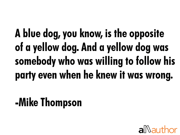 A blue dog, you know, is the opposite of a yellow dog. And a yellow dog was somebody who was... - Mike Thompson Quote GIF