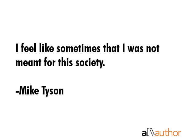 I feel like sometimes that I was not meant for this society. - Mike Tyson Quote GIF