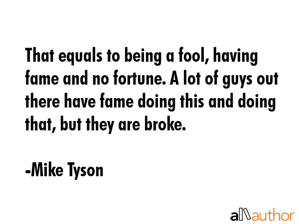 That equals to being a fool, having fame and no fortune. A lot of guys out there have fame doing... - Mike Tyson Quote GIF