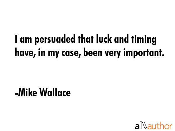 I am persuaded that luck and timing have, in my case, been very important. - Mike Wallace Quote GIF