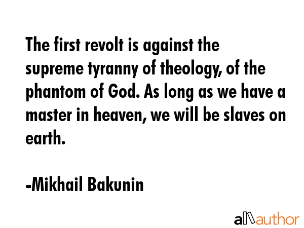 The first revolt is against the supreme tyranny of theology, of the phantom of God. As long as we... - Mikhail Bakunin Quote GIF