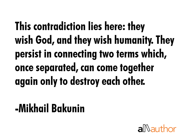 This contradiction lies here: they wish God, and they wish humanity. They persist in connecting two... - Mikhail Bakunin Quote GIF