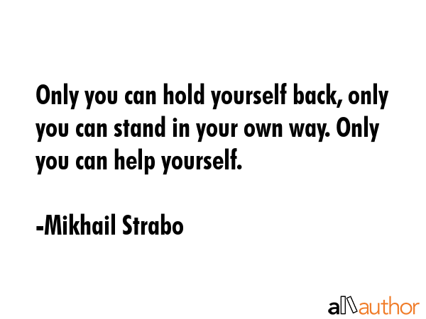 Only you can hold yourself back, only you can stand in your own way. Only you can help yourself. - Mikhail Strabo Quote GIF