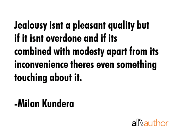 Jealousy isnt a pleasant quality but if it isnt overdone and if its combined with modesty apart... - Milan Kundera Quote GIF