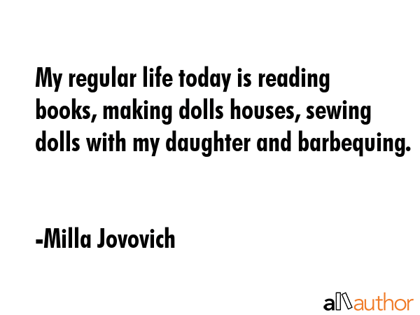 My regular life today is reading books, making dolls houses, sewing dolls with my daughter and... - Milla Jovovich Quote GIF