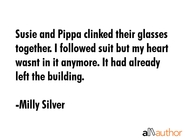 Susie and Pippa clinked their glasses together. I followed suit but my heart wasnt in it anymore.... - Milly Silver Quote GIF
