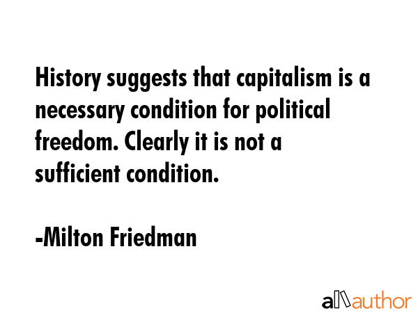 History suggests that capitalism is a necessary condition for political freedom. Clearly it is not... - Milton Friedman Quote GIF