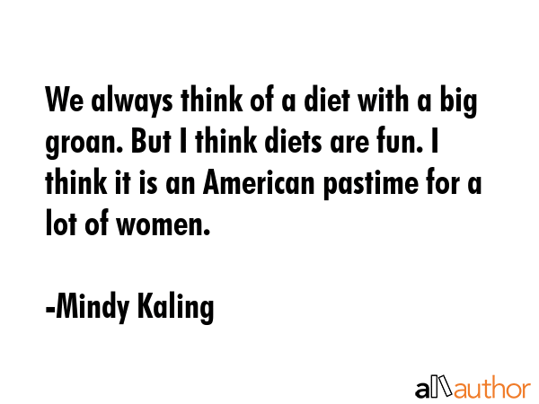 We always think of a diet with a big groan. But I think diets are fun. I think it is an American... - Mindy Kaling Quote GIF