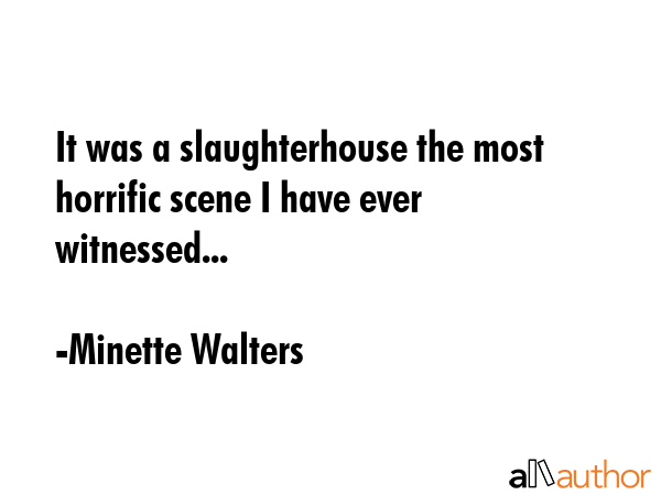 It was a slaughterhouse the most horrific scene I have ever witnessed... - Minette Walters Quote GIF