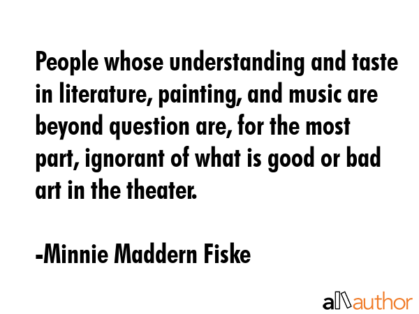 People whose understanding and taste in literature, painting, and music are beyond question are,... - Minnie Maddern Fiske Quote GIF