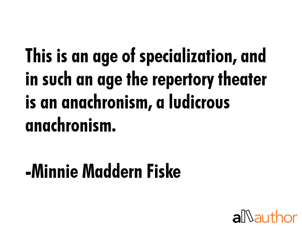 This is an age of specialization, and in such an age the repertory theater is an anachronism, a... - Minnie Maddern Fiske Quote GIF