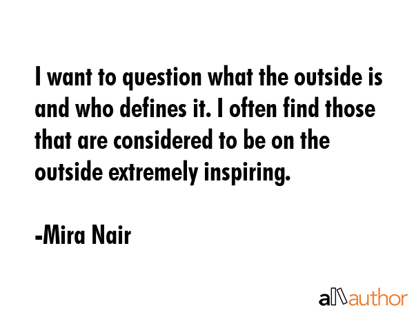 I want to question what the outside is and who defines it. I often find those that are considered... - Mira Nair Quote GIF