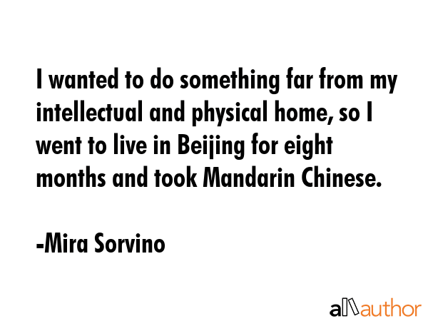 I wanted to do something far from my intellectual and physical home, so I went to live in Beijing... - Mira Sorvino Quote GIF
