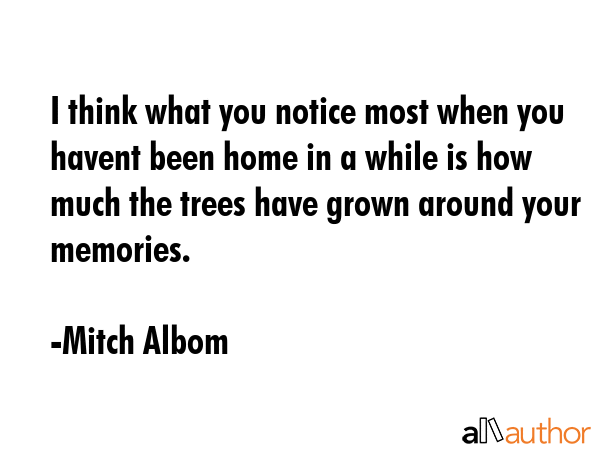 I think what you notice most when you havent been home in a while is how much the trees have grown... - Mitch Albom Quote GIF