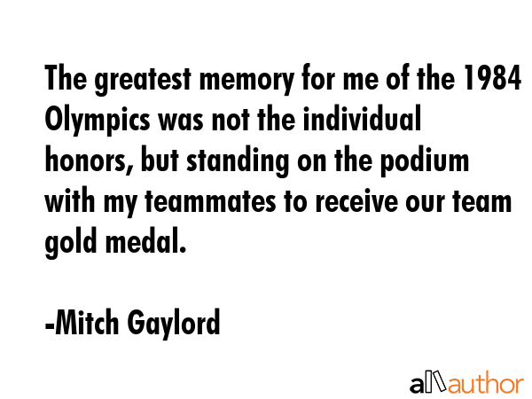 The greatest memory for me of the 1984 Olympics was not the individual honors, but standing on the... - Mitch Gaylord Quote GIF