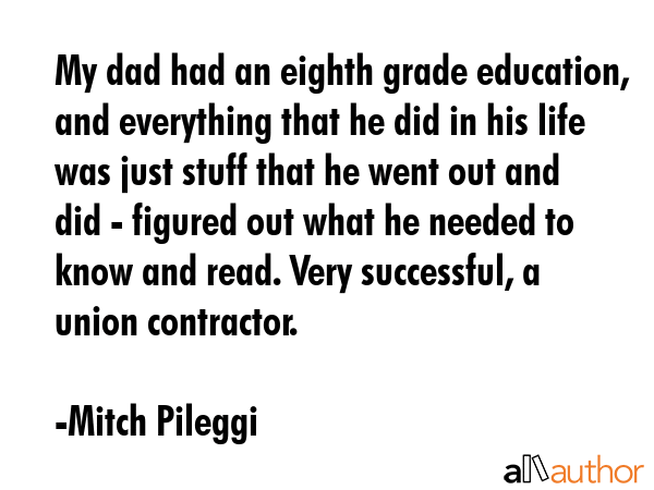 My dad had an eighth grade education, and everything that he did in his life was just stuff that he... - Mitch Pileggi Quote GIF