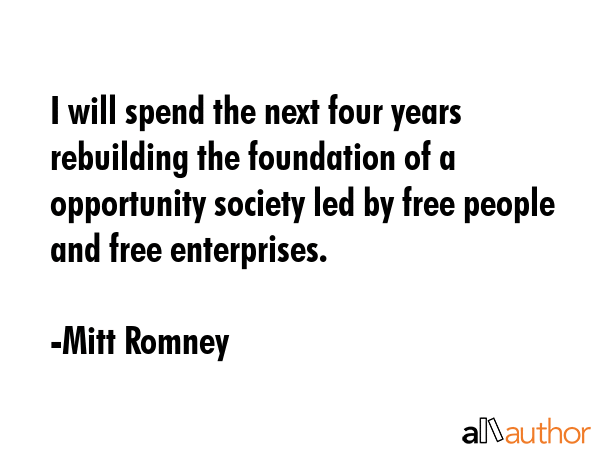 I will spend the next four years rebuilding the foundation of a opportunity society led by free... - Mitt Romney Quote GIF