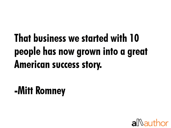 That business we started with 10 people has now grown into a great American success story. - Mitt Romney Quote GIF