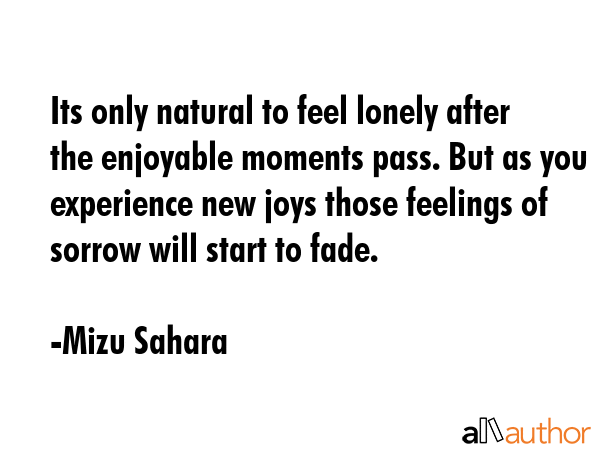 Its only natural to feel lonely after the enjoyable moments pass. But as you experience new joys... - Mizu Sahara Quote GIF
