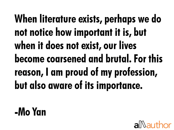 When literature exists, perhaps we do not notice how important it is, but when it does not exist,... - Mo Yan Quote GIF