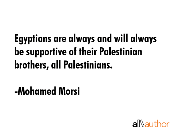 Egyptians are always and will always be supportive of their Palestinian brothers, all Palestinians. - Mohamed Morsi Quote GIF